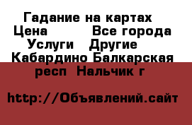 Гадание на картах › Цена ­ 500 - Все города Услуги » Другие   . Кабардино-Балкарская респ.,Нальчик г.